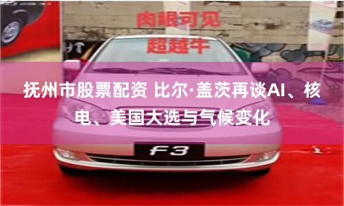 抚州市股票配资 比尔·盖茨再谈AI、核电、美国大选与气候变化