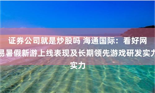 证券公司就是炒股吗 海通国际：看好网易暑假新游上线表现及长期领先游戏研发实力