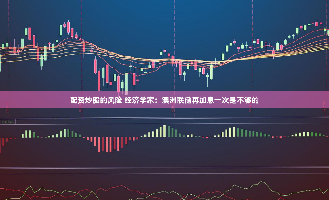 配资炒股的风险 经济学家：澳洲联储再加息一次是不够的