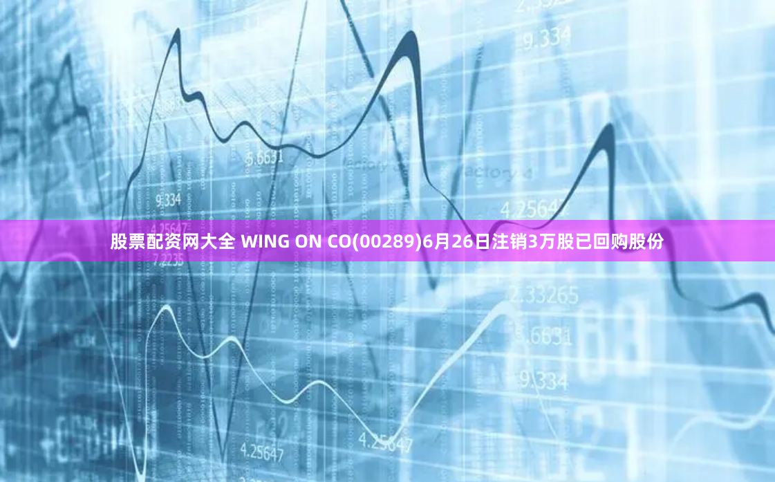 股票配资网大全 WING ON CO(00289)6月26日注销3万股已回购股份