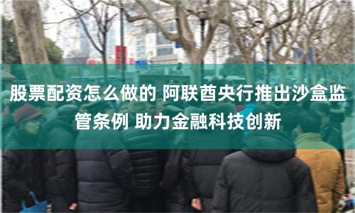 股票配资怎么做的 阿联酋央行推出沙盒监管条例 助力金融科技创新