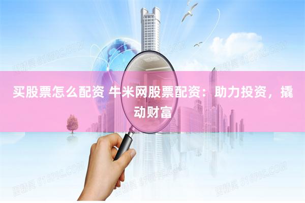 买股票怎么配资 牛米网股票配资：助力投资，撬动财富