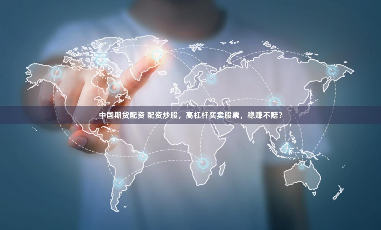 中国期货配资 配资炒股，高杠杆买卖股票，稳赚不赔？