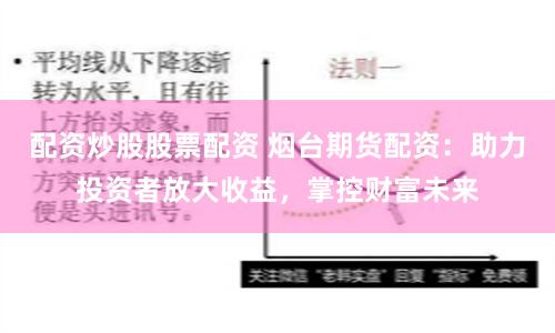 配资炒股股票配资 烟台期货配资:助力投资者放大收益,掌控财富未来