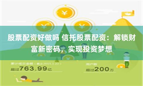股票配资好做吗 信托股票配资：解锁财富新密码，实现投资梦想
