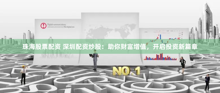 珠海股票配资 深圳配资炒股：助你财富增值，开启投资新篇章