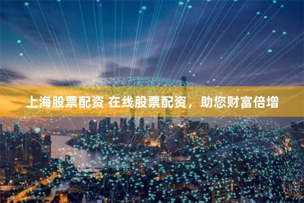 上海股票配资 在线股票配资,助您财富倍增