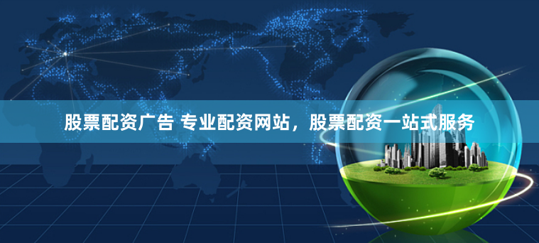 股票配资广告 专业配资网站,股票配资一站式服务